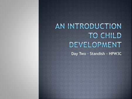 Day Two – Standish - HPW3C.  You are about to embark on a remarkable journey as you study how children think and grow from birth through age 6.  Child.