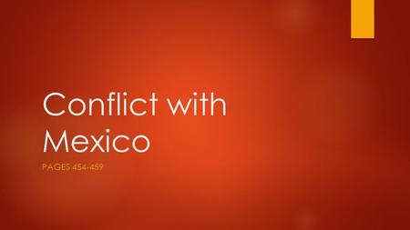 Conflict with Mexico PAGES 454-459. Objectives  Explain how Texas became independent from Mexico  Discuss the issues involved in annexing Texas and.