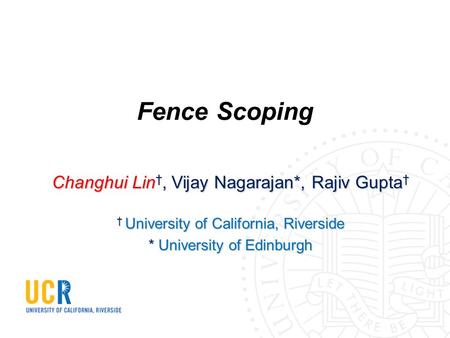 Fence Scoping Changhui Lin †, Vijay Nagarajan*, Rajiv Gupta † † University of California, Riverside * University of Edinburgh.