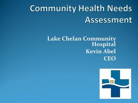 Lake Chelan Community Hospital Kevin Abel CEO. Lake Chelan Community Hospital Background Hospital completed in 1948. LCCH 215 employees 2013 $22 million.