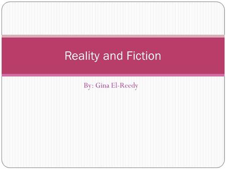 By: Gina El-Reedy Reality and Fiction. Primary Topic/Message What is fiction and what is reality? Where do we draw the line between the two? When can.