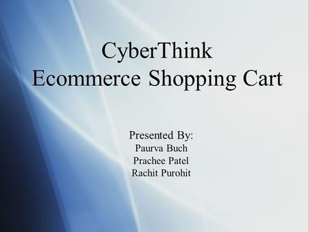 CyberThink Ecommerce Shopping Cart Presented By: Paurva Buch Prachee Patel Rachit Purohit.