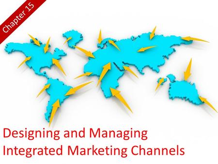 Designing and Managing Integrated Marketing Channels Chapter 15.