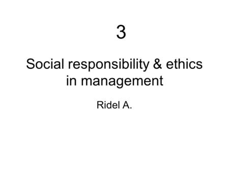 3-(ethics)1 Social responsibility & ethics in management Ridel A. 3.