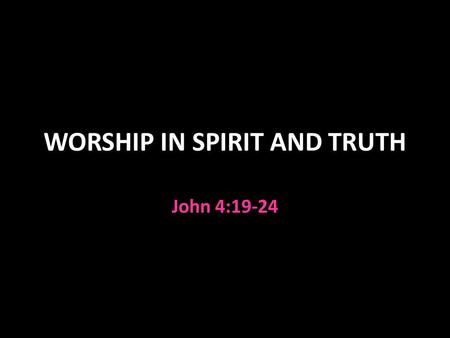 WORSHIP IN SPIRIT AND TRUTH John 4:19-24. WORSHIP Hebrew SHACHAH “to worship, bow down” Greek PROSKUNEO “to kiss toward” Greek SEBOMAI “to revere” Worship.