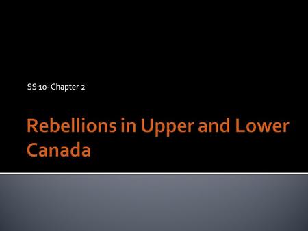 SS 10- Chapter 2. 1) Lack of say in the government  the governor and councils had all the power 2) Upper Class ruled the colonies  Family Compact (Upper.