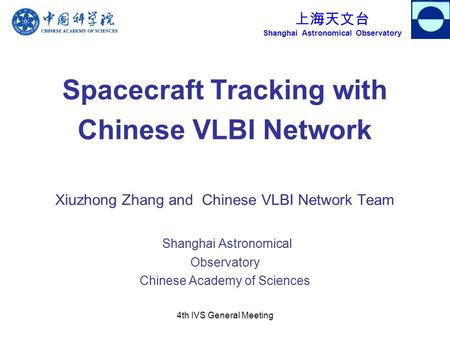 上海天文台 Shanghai Astronomical Observatory 4th IVS General Meeting Spacecraft Tracking with Chinese VLBI Network Xiuzhong Zhang and Chinese VLBI Network Team.