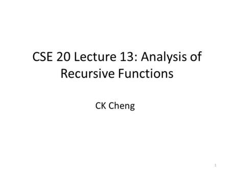 1 CSE 20 Lecture 13: Analysis of Recursive Functions CK Cheng.