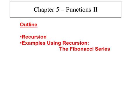 Chapter 5 – Functions II Outline Recursion Examples Using Recursion: The Fibonacci Series.