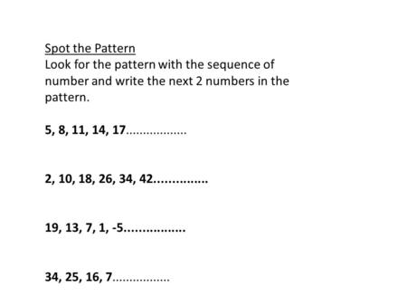 Spot the Pattern Look for the pattern with the sequence of number and write the next 2 numbers in the pattern. 5, 8, 11, 14, 17.................. 2, 10,