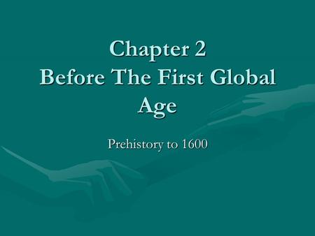 Chapter 2 Before The First Global Age Prehistory to 1600.