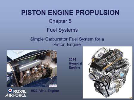 PISTON ENGINE PROPULSION Chapter 5 Fuel Systems 1933 Alvis Engine 2014 Hyundai Engine Simple Carburettor Fuel System for a Piston Engine.