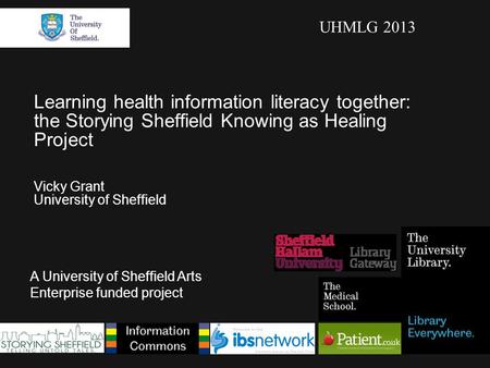 Learning health information literacy together: the Storying Sheffield Knowing as Healing Project Vicky Grant University of Sheffield A University of Sheffield.