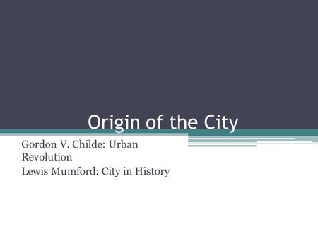 Gordon V. Childe: Urban Revolution Lewis Mumford: City in History