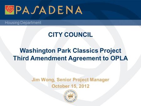 Housing Department CITY COUNCIL Washington Park Classics Project Third Amendment Agreement to OPLA Jim Wong, Senior Project Manager October 15, 2012.