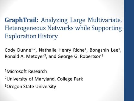 GraphTrail: Analyzing Large Multivariate, Heterogeneous Networks while Supporting Exploration History Cody Dunne 1,2, Nathalie Henry Riche 1, Bongshin.