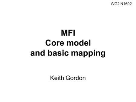 MFI Core model and basic mapping Keith Gordon WG2 N1602.