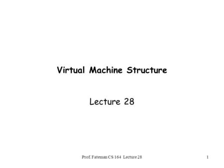 Prof. Fateman CS 164 Lecture 281 Virtual Machine Structure Lecture 28.