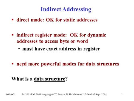 4-Oct-0194.201 - Fall 2001: copyright ©T. Pearce, D. Hutchinson, L. Marshall Sept. 20011  direct mode: OK for static addresses  indirect register mode: