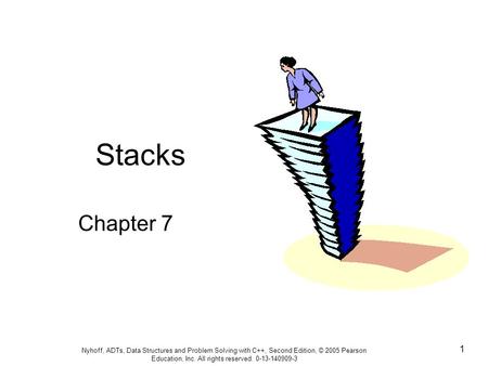 Nyhoff, ADTs, Data Structures and Problem Solving with C++, Second Edition, © 2005 Pearson Education, Inc. All rights reserved. 0-13-140909-3 1 Stacks.