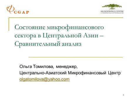 1 Состояние микрофинансового сектора в Центральной Азии – Сравнительный анализ Ольга Томилова, менеджер, Центрально-Азиатский Микрофинансовый Центр