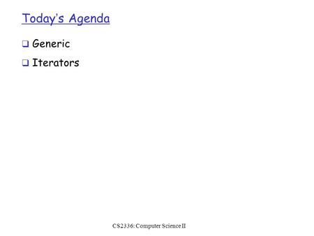 Today’s Agenda  Generic  Iterators CS2336: Computer Science II.