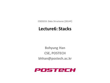 Lecture6: Stacks Bohyung Han CSE, POSTECH CSED233: Data Structures (2014F)