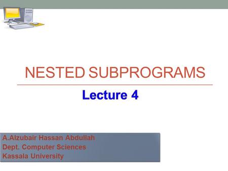 A.Alzubair Hassan Abdullah Dept. Computer Sciences Kassala University A.Alzubair Hassan Abdullah Dept. Computer Sciences Kassala University NESTED SUBPROGRAMS.