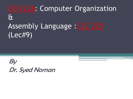 CEN 226: Computer Organization & Assembly Language :CSC 225 (Lec#9) By Dr. Syed Noman.