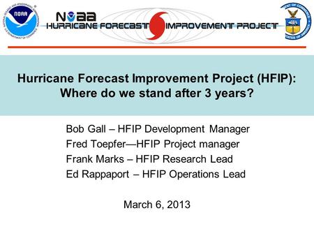 Hurricane Forecast Improvement Project (HFIP): Where do we stand after 3 years? Bob Gall – HFIP Development Manager Fred Toepfer—HFIP Project manager Frank.