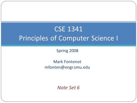 Spring 2008 Mark Fontenot CSE 1341 Principles of Computer Science I Note Set 6.