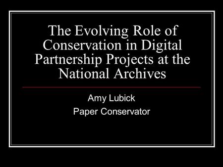 The Evolving Role of Conservation in Digital Partnership Projects at the National Archives Amy Lubick Paper Conservator.