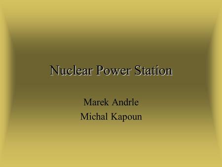 Nuclear Power Station Marek Andrle Michal Kapoun.