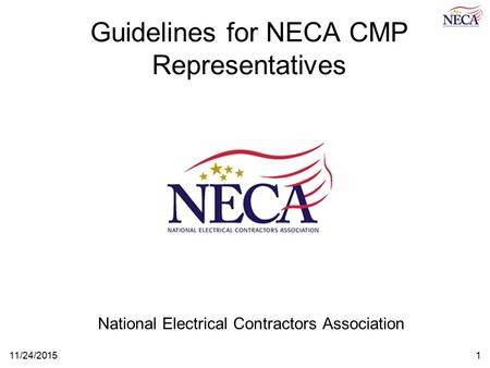 11/24/20151 Guidelines for NECA CMP Representatives National Electrical Contractors Association.