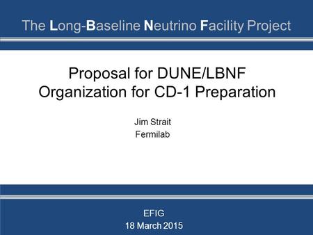 Proposal for DUNE/LBNF Organization for CD-1 Preparation Jim Strait Fermilab EFIG 18 March 2015.