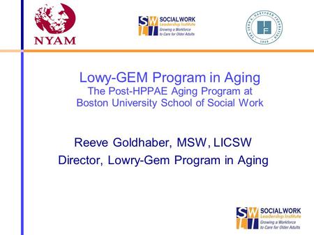 Lowy-GEM Program in Aging The Post-HPPAE Aging Program at Boston University School of Social Work Reeve Goldhaber, MSW, LICSW Director, Lowry-Gem Program.