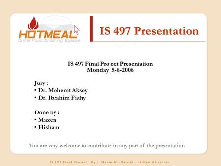 IS 497 Presentation IS 497 Final Project Presentation Monday 5-6-2006 Jury : Dr. Mohemt Aksoy Dr. Ibrahim Fathy Done by : Mazen Hisham You are very welcome.