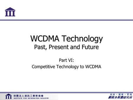 網路多媒體研究所 WCDMA Technology Past, Present and Future Part VI: Competitive Technology to WCDMA.