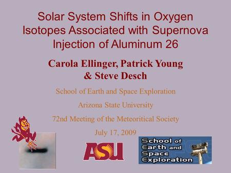 Solar System Shifts in Oxygen Isotopes Associated with Supernova Injection of Aluminum 26 Carola Ellinger, Patrick Young & Steve Desch School of Earth.