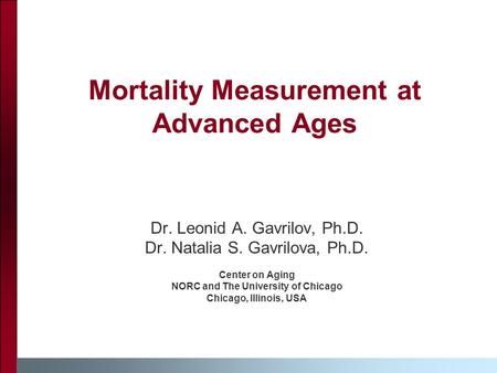 Mortality Measurement at Advanced Ages Dr. Leonid A. Gavrilov, Ph.D. Dr. Natalia S. Gavrilova, Ph.D. Center on Aging NORC and The University of Chicago.