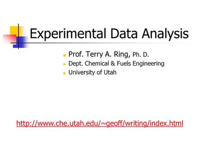 Experimental Data Analysis Prof. Terry A. Ring, Ph. D. Dept. Chemical & Fuels Engineering University of Utah