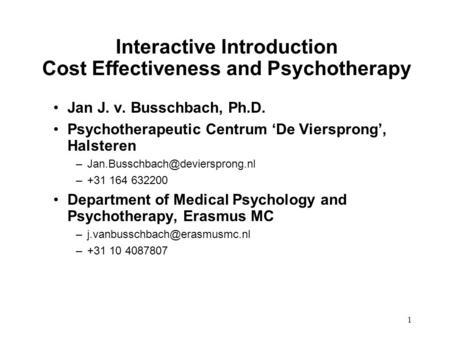 1 Interactive Introduction Cost Effectiveness and Psychotherapy Jan J. v. Busschbach, Ph.D. Psychotherapeutic Centrum ‘De Viersprong’, Halsteren