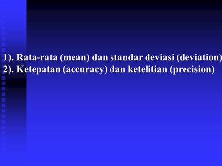 1). Rata-rata (mean) dan standar deviasi (deviation) 2). Ketepatan (accuracy) dan ketelitian (precision)