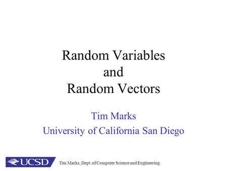 Tim Marks, Dept. of Computer Science and Engineering Random Variables and Random Vectors Tim Marks University of California San Diego.