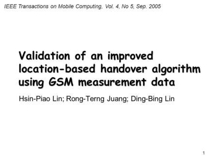 1 Validation of an improved location-based handover algorithm using GSM measurement data Hsin-Piao Lin; Rong-Terng Juang; Ding-Bing Lin IEEE Transactions.