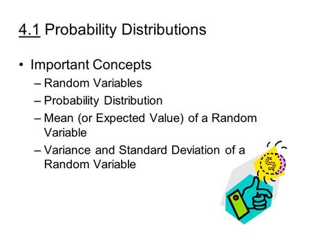 4.1 Probability Distributions Important Concepts –Random Variables –Probability Distribution –Mean (or Expected Value) of a Random Variable –Variance and.