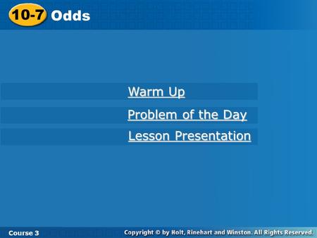 10-7 Odds Course 3 Warm Up Warm Up Problem of the Day Problem of the Day Lesson Presentation Lesson Presentation.