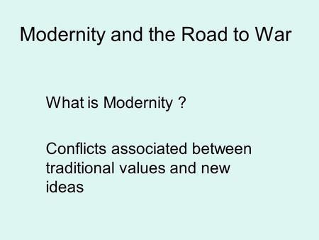 Modernity and the Road to War What is Modernity ? Conflicts associated between traditional values and new ideas.