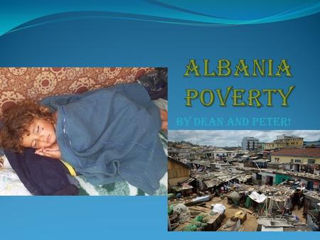 By Dean and Peter! How does poverty effect the people in Albania Despite the economy robust in recent years, almost one quarter of the population lives.