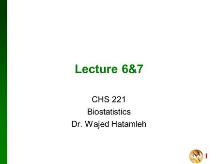 Slide Slide 1 Lecture 6&7 CHS 221 Biostatistics Dr. Wajed Hatamleh.